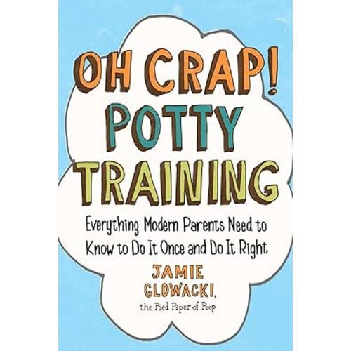 Oh Crap! Potty Training: Everything Modern Parents Need to Know to Do It Once and Do It Right (Oh Crap Parenting)