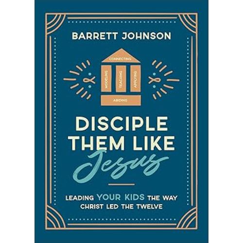 Disciple Them like Jesus: Leading Your Kids the Way Christ Led the Twelve―A Parent’s Practical & Biblical Guide to Nurturing Lasting Faith in Your Children