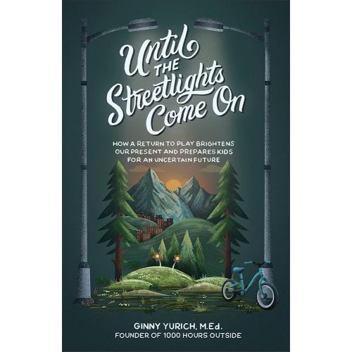 Until the Streetlights Come On: How a Return to Play Brightens Our Present and Prepares Kids for an Uncertain Future