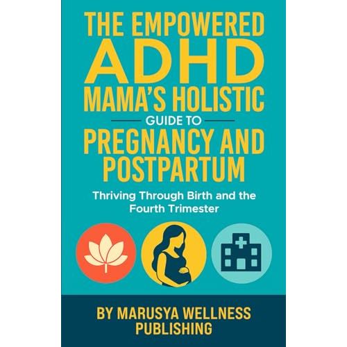 The Empowered ADHD Mama’s Holistic Guide to Pregnancy and Postpartum: Thriving Through Birth and the Fourth Trimester