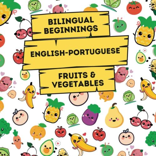 Bilingual Beginnings - An English-Portuguese Fruits & Vegetables Book: A Fun and Colorful way to learn more languages for babies, toddlers and preschoolers