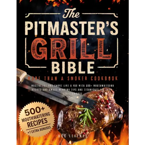 The Pitmaster’s Grill Bible • More Than a Smoker Cookbook: Master Fire and Smoke like a Pro with 500+ Mouthwatering Recipes and Award-Winning Tips and Techniques for Show-Stopping BBQs