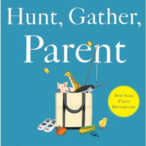 Hunt, Gather, Parent: What Ancient Cultures Can Teach Us About the Lost Art of Raising Happy, Helpful Little Humans