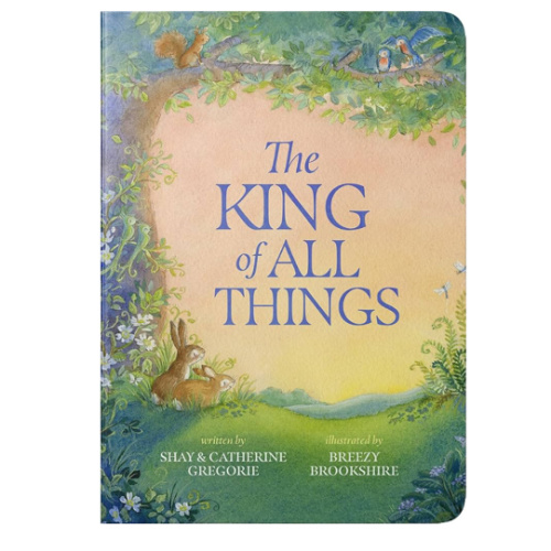 The King of All Things: A Blessing to Awaken Worship and Wonder – A Christian Children’s Board Book