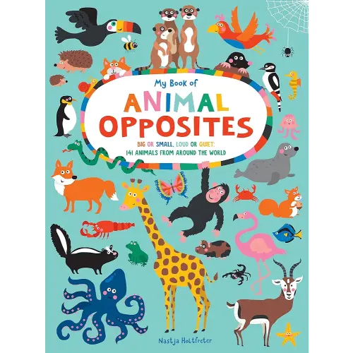 My Book of Animal Opposites: Big or Small, Loud or Quiet: 141 Animals from Around the World