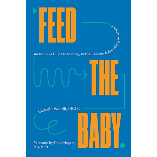 Feed the Baby: An Inclusive Guide to Nursing, Bottle-Feeding, and Everything In Between