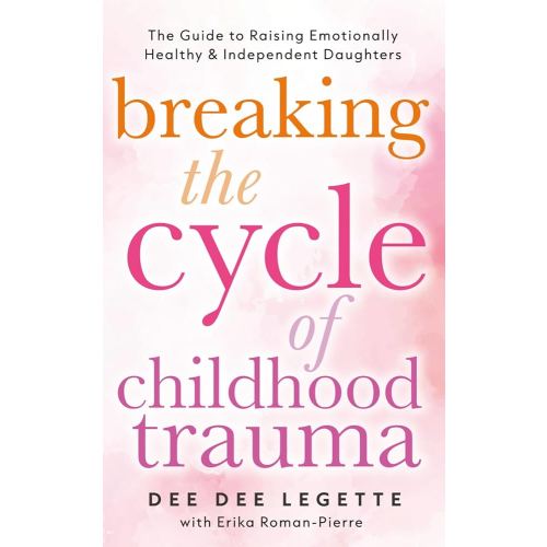 Breaking the Cycle of Childhood Trauma: The Guide to Raising Emotionally Healthy & Independent Daughters