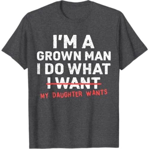 Funny Dad Father I'm A Grown Man I Do What My Daughter Wants T-Shirt