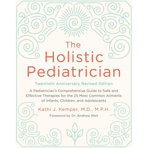 The Holistic Pediatrician, Twentieth Anniversary Revised Edition: A Pediatrician's Comprehensive Guide to Safe and Effective Therapies for the 25 Most ... of Infants, Children, and Adolescents Paperback – Illustrated, December 27, 2016