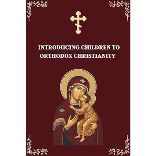 Introducing Children to Orthodox Christianity: A Parents' Step by Step Guide to Teach Their Children