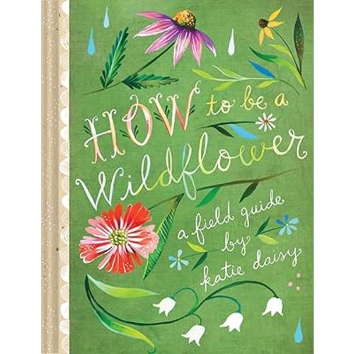 How to Be a Wildflower: A Field Guide (Nature Journals, Wildflower Books, Motivational Books, Creativity Books) (Katie Daisy)