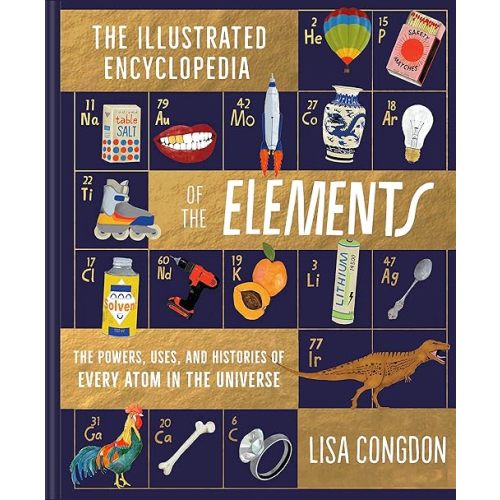 The Illustrated Encyclopedia of the Elements: The Powers, Uses, and Histories of Every Atom in the Universe Hardcover – Illustrated, July 13, 2021