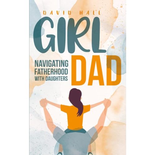 Girl Dad: Navigating Fatherhood With Daughters (The Dad-to-Be Handbook: A Guide for First-Time Fathers) Paperback – August 19, 2023