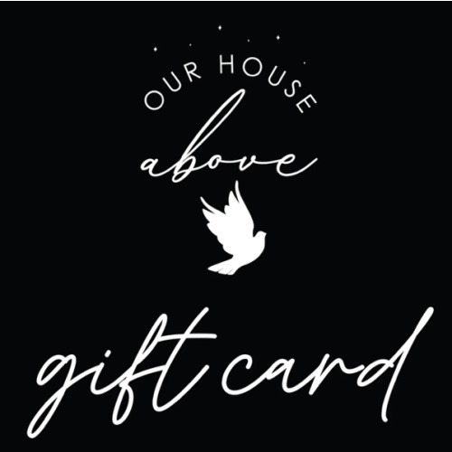 GIFT CARD – OUR HOUSE ABOVE