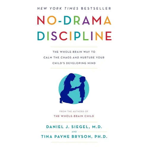 No-Drama Discipline: The Whole-Brain Way to Calm the Chaos and Nurture Your Child's Developing Mind