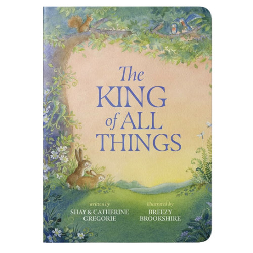 The King of All Things: A Blessing to Awaken Worship and Wonder – A Christian Children’s Board Book