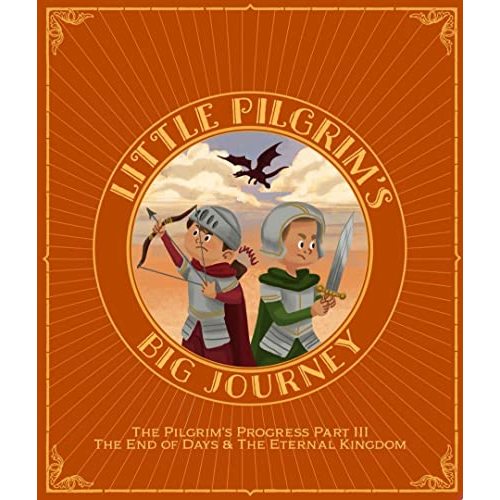 Little Pilgrim's Big Journey Part III: The End of Days & The Eternal Kingdom (The Pilgrim's Progress Fully Illustrated for Kids)