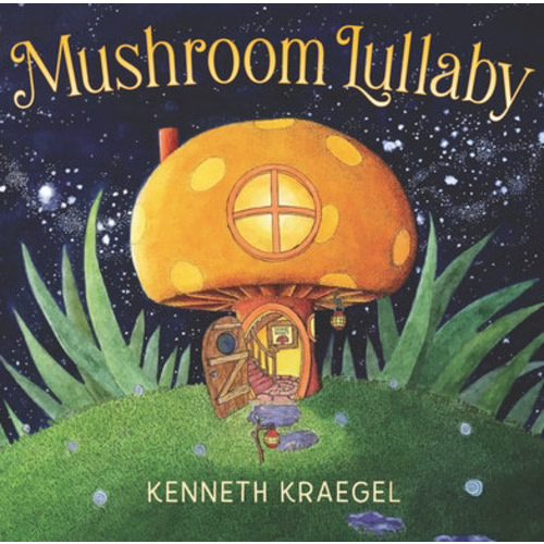 Mushroom Lullaby by Kenneth Kraegel, Board Book | Barnes & Noble®