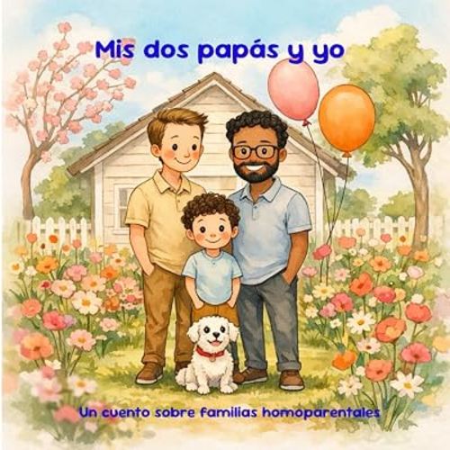 Mis dos papás y yo. Un cuento ilustrado sobre las familias homoparentales.: "Mis dos papás y yo" es un libro ilustrado pensado para niños y niñas de ... familias homoparentales. (Spanish Edition)