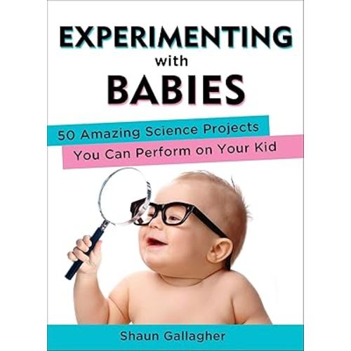 Experimenting with Babies: 50 Amazing Science Projects You Can Perform on Your Kid