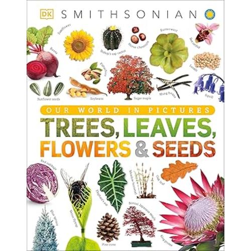 Trees, Leaves, Flowers and Seeds: A Visual Encyclopedia of the Plant Kingdom (DK Our World in Pictures)