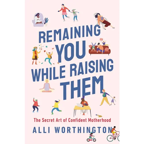 Remaining You While Raising Them: The Secret Art of Confident Motherhood