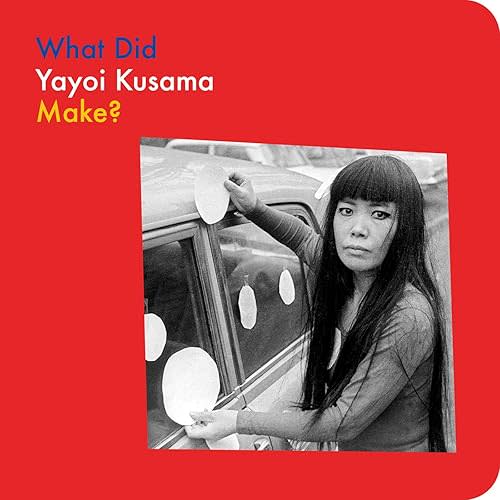 What Did Yayoi Kusama Make? (What Artists Make) Board book – Lift the flap, May 20, 2025