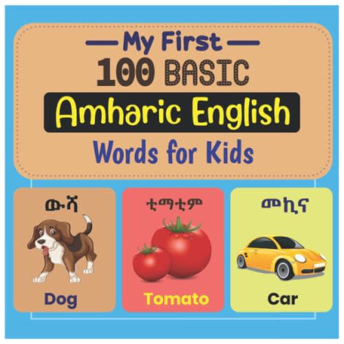 My First 100 Basic Amharic English Words for Kids.: An amazing handbook for toddlers with a variety of fruits, vegetables, ABC animals, vehicles, body parts and many more.