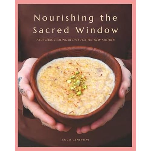 Nourishing the Sacred Window: Ayurvedic Healing Recipes For The New Mother