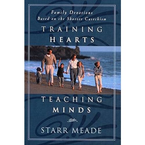 Training Hearts, Teaching Minds: Family Devotions Based on the Shorter Catechism