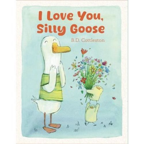 I Love You, Silly Goose - by B D Cottleston (Hardcover)