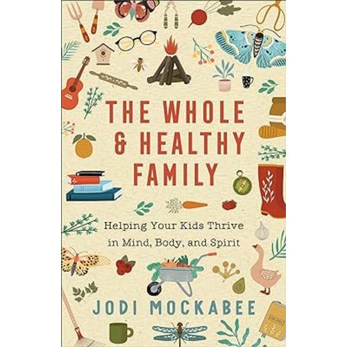 The Whole and Healthy Family: Helping Your Kids Thrive in Mind, Body, and Spirit