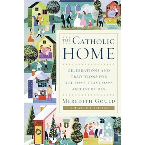 The Catholic Home: Celebrations and Traditions for Holidays, Feast Days, and Every Day
