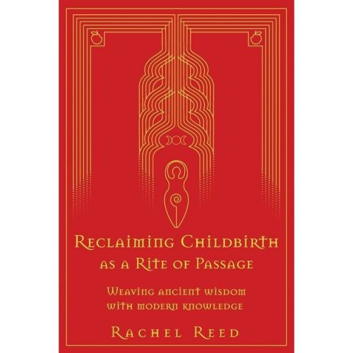 Reclaiming Childbirth As A Rite Of Passage - By Rachel Reed (paperback)