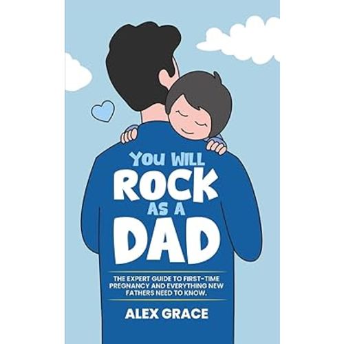 You Will Rock As a Dad!: The Expert Guide to First-Time Pregnancy and Everything New Fathers Need to Know