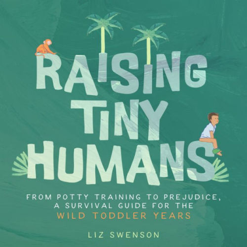 Raising Tiny Humans: A Handbook for Parenting Toddlers by Liz Swenson, Hardcover | Barnes & Noble®