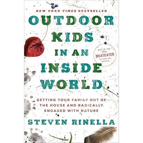 Outdoor Kids in an Inside World: Getting Your Family Out of the House and Radically Engaged with Nature