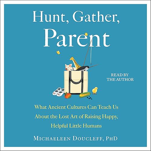 Hunt, Gather, Parent: What Ancient Cultures Can Teach Us About the Lost Art of Raising Happy, Helpful Little Humans Audible Audiobook – Unabridged