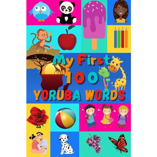My First 100 Yoruba Words: Learn Yoruba for Kids & Toddlers | Wordbook : 100 Nice Pictures with Yoruba & English Words | Colored Book