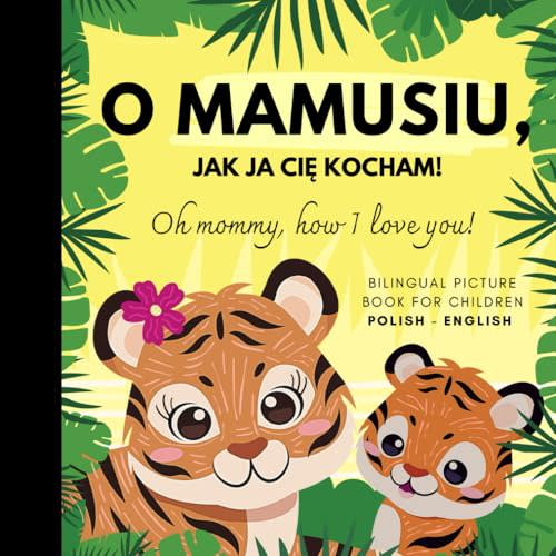 Oh mommy, how I love you! Bilingual Picture Book for Children, Polish Language Learning: Polskie ksiazki po polsku dla dzieci