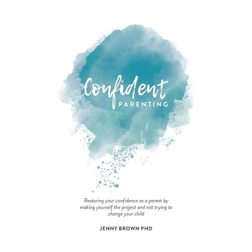 Confident Parenting: Restoring your confidence as a parent by making yourself the project and not trying to change your child