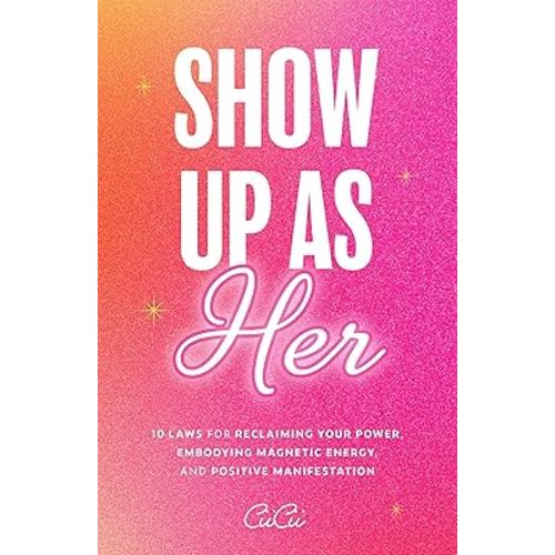 Show Up as Her: Ten Laws for Reclaiming Your Power, Embodying Magnetic Energy, and Positive Manifestation (Self-Love, Manifestation Book)