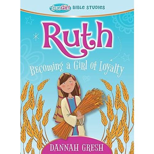 Ruth: Becoming a Girl of Loyalty -- True Girl Bible Study