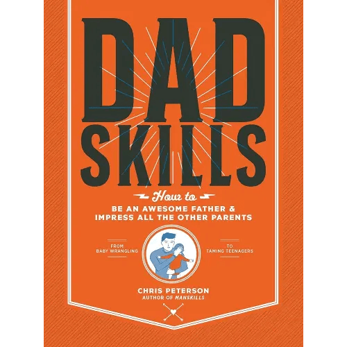 Dadskills: How to Be an Awesome Father and Impress All the Other Parents - From Baby Wrangling - To Taming Teenagers