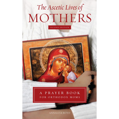 The Ascetic Lives of Mothers: A Prayer Book for Orthodox Moms (2ND EDITION)