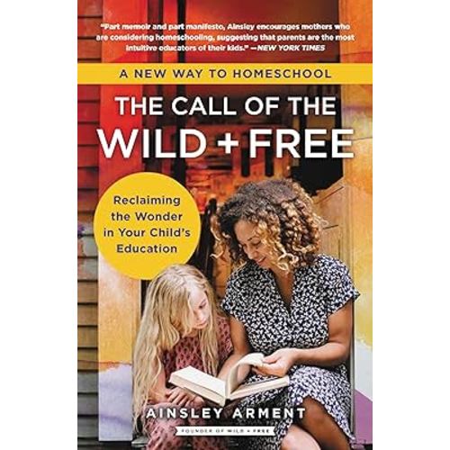 The Call of the Wild and Free: Reclaiming the Wonder in Your Child's Education, A New Way to Homeschool