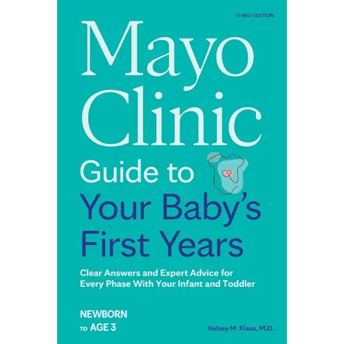 Mayo Clinic Guide to Your Baby's First Years, 3rd Edition: Clear Answers and Expert Advice for Every Phase With Your Infant and Toddler (Mayo Clinic Parenting Guides)