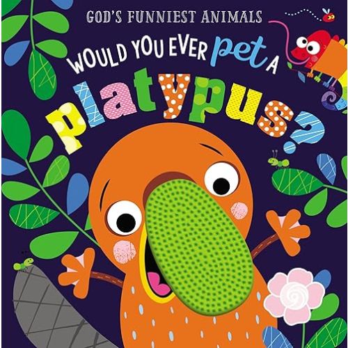 Would You Ever Pet a Platypus? (God's Funniest Animals) Board book – Touch & Feel, August 6, 2019