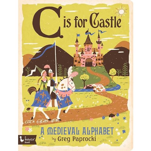 C Is for Castle: A Medieval Alphabet (BabyLit) Board book – Picture Book, March 1, 2016