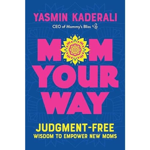 Yasmin Kaderali Mom Your Way: Judgment-Free Wisdom to Empower New Moms